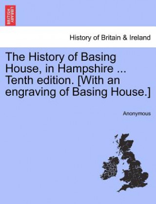 Kniha History of Basing House, in Hampshire ... Tenth Edition. [With an Engraving of Basing House.] Anonymous