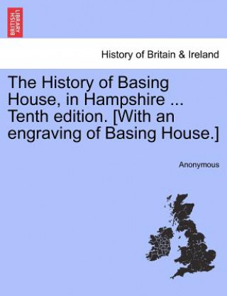 Buch History of Basing House, in Hampshire ... Tenth Edition. [With an Engraving of Basing House.] Anonymous