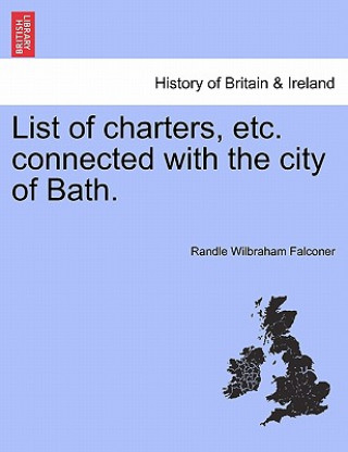 Carte List of Charters, Etc. Connected with the City of Bath. Randle Wilbraham Falconer