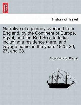 Carte Narrative of a Journey Overland from England, by the Continent of Europe, Egypt, and the Red Sea, to India; Including a Residence There, and Voyage Ho Anne Katharine Elwood