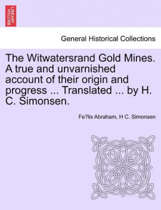 Livre Witwatersrand Gold Mines. a True and Unvarnished Account of Their Origin and Progress ... Translated ... by H. C. Simonsen. H C Simonsen