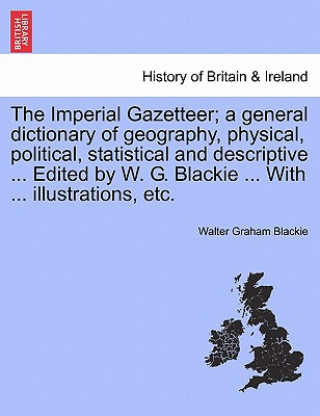 Knjiga Imperial Gazetteer; A General Dictionary of Geography, Physical, Political, Statistical and Descriptive ... Edited by W. G. Blackie ... with ... Illus Walter Graham Blackie