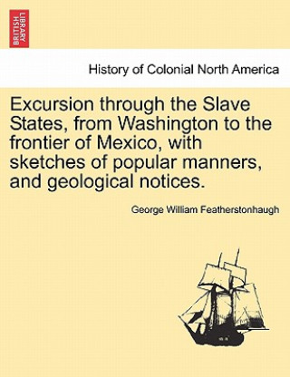 Könyv Excursion Through the Slave States, from Washington to the Frontier of Mexico, with Sketches of Popular Manners, and Geological Notices. George William Featherstonhaugh