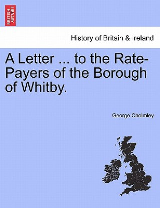 Carte Letter ... to the Rate-Payers of the Borough of Whitby. George Cholmley