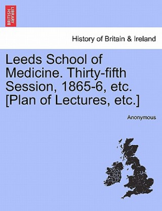 Kniha Leeds School of Medicine. Thirty-Fifth Session, 1865-6, Etc. [Plan of Lectures, Etc.] Anonymous