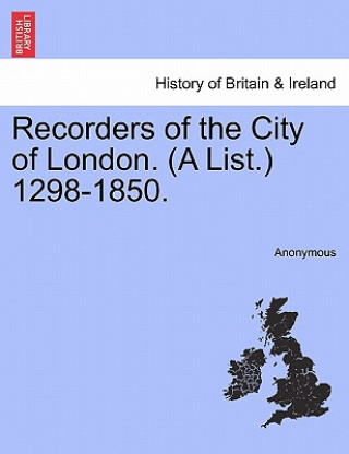 Könyv Recorders of the City of London. (a List.) 1298-1850. Anonymous