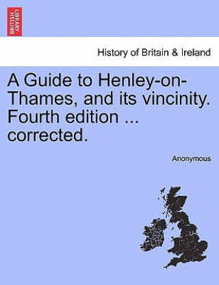 Książka Guide to Henley-On-Thames, and Its Vincinity. Fourth Edition ... Corrected. Anonymous