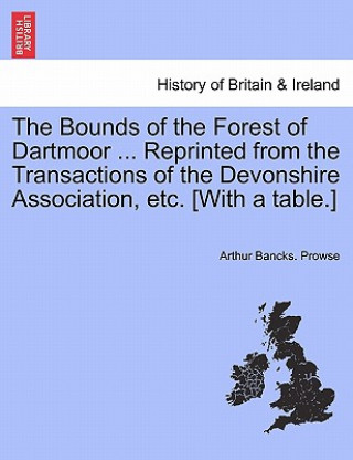 Carte Bounds of the Forest of Dartmoor ... Reprinted from the Transactions of the Devonshire Association, Etc. [With a Table.] Arthur Bancks Prowse