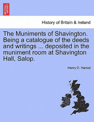 Carte Muniments of Shavington. Being a Catalogue of the Deeds and Writings ... Deposited in the Muniment Room at Shavington Hall, Salop. Henry D Harrod