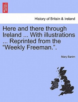 Könyv Here and There Through Ireland ... with Illustrations ... Reprinted from the "Weekly Freeman.." Mary Banim
