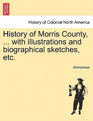 Carte History of Morris County, ... with Illustrations and Biographical Sketches, Etc. Anonymous