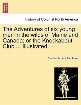 Carte Adventures of Six Young Men in the Wilds of Maine and Canada; Or the Knockabout Club ... Illustrated. Charles Asbury Stephens