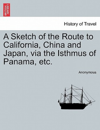 Kniha Sketch of the Route to California, China and Japan, Via the Isthmus of Panama, Etc. Anonymous