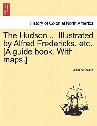 Buch Hudson ... Illustrated by Alfred Fredericks, Etc. [A Guide Book. with Maps.] Wallace Bruce