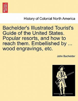 Carte Bachelder's Illustrated Tourist's Guide of the United States. Popular Resorts, and How to Reach Them. Embellished by ... Wood Engravings, Etc. John Bachelder