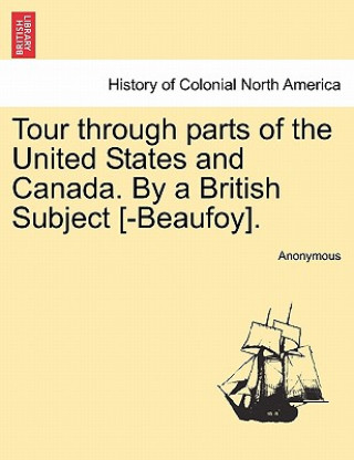 Könyv Tour Through Parts of the United States and Canada. by a British Subject [-Beaufoy]. Anonymous