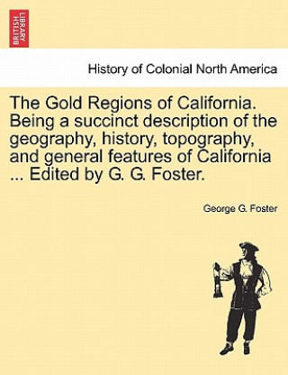 Carte Gold Regions of California. Being a Succinct Description of the Geography, History, Topography, and General Features of California ... Edited by G. G. George G Foster