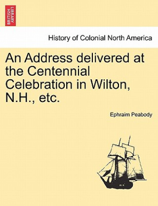 Kniha Address Delivered at the Centennial Celebration in Wilton, N.H., Etc. Ephraim Peabody