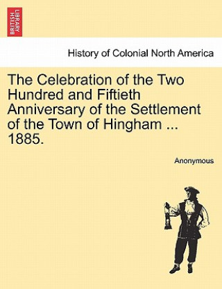 Книга Celebration of the Two Hundred and Fiftieth Anniversary of the Settlement of the Town of Hingham ... 1885. Anonymous