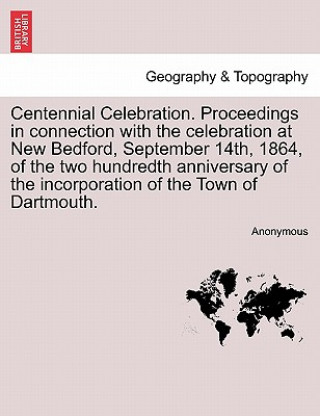 Carte Centennial Celebration. Proceedings in Connection with the Celebration at New Bedford, September 14th, 1864, of the Two Hundredth Anniversary of the I Anonymous