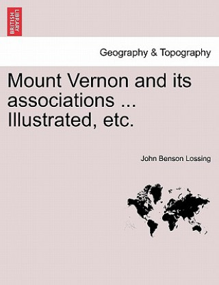 Knjiga Mount Vernon and Its Associations ... Illustrated, Etc. John Benson Lossing