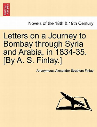 Kniha Letters on a Journey to Bombay Through Syria and Arabia, in 1834-35. [By A. S. Finlay.] Alexander Struthers Finlay