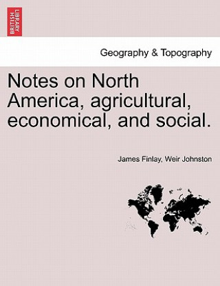 Kniha Notes on North America, Agricultural, Economical, and Social. Vol. I. James Finlay Weir Johnston