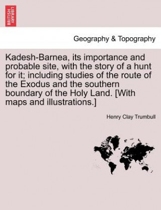 Kniha Kadesh-Barnea, its importance and probable site, with the story of a hunt for it; including studies of the route of the Exodus and the southern bounda Henry Clay Trumbull