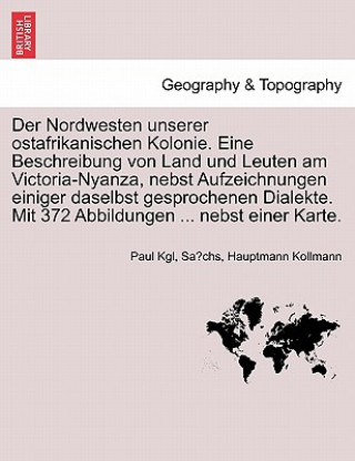 Книга Nordwesten Unserer Ostafrikanischen Kolonie. Eine Beschreibung Von Land Und Leuten Am Victoria-Nyanza, Nebst Aufzeichnungen Einiger Daselbst Gesproche Paul Kgl Sa Kollmann