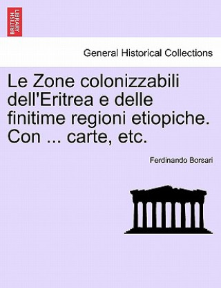 Könyv Zone Colonizzabili Dell'eritrea E Delle Finitime Regioni Etiopiche. Con ... Carte, Etc. Ferdinando Borsari