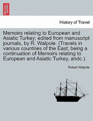 Carte Memoirs Relating to European and Asiatic Turkey; Edited from Manuscript Journals, by R. Walpole. (Travels in Various Countries of the East; Being a Co Robert Walpole