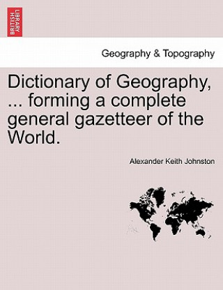 Livre Dictionary of Geography, ... Forming a Complete General Gazetteer of the World. Alexander Keith Johnston