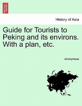 Carte Guide for Tourists to Peking and Its Environs. with a Plan, Etc. Anonymous