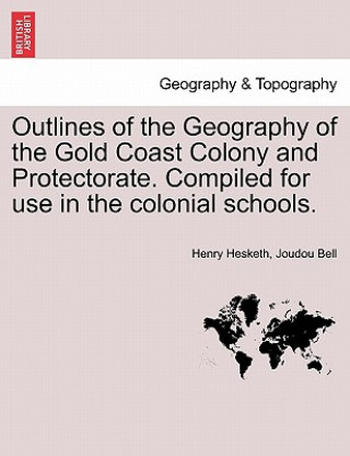 Libro Outlines of the Geography of the Gold Coast Colony and Protectorate. Compiled for Use in the Colonial Schools. Henry Hesketh Joudou Bell