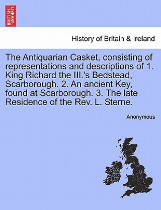 Carte Antiquarian Casket, Consisting of Representations and Descriptions of 1. King Richard the III.'s Bedstead, Scarborough. 2. an Ancient Key, Found at Sc Anonymous