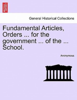 Kniha Fundamental Articles, Orders ... for the Government ... of the ... School. Anonymous