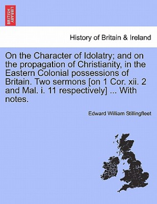 Книга On the Character of Idolatry; And on the Propagation of Christianity, in the Eastern Colonial Possessions of Britain. Two Sermons [On 1 Cor. XII. 2 an Edward William Stillingfleet