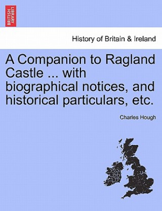 Könyv Companion to Ragland Castle ... with Biographical Notices, and Historical Particulars, Etc. Charles Hough