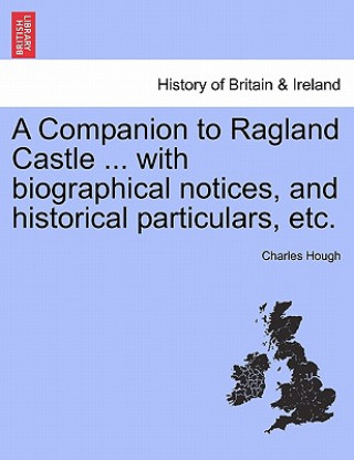 Książka Companion to Ragland Castle ... with Biographical Notices, and Historical Particulars, Etc. Charles Hough