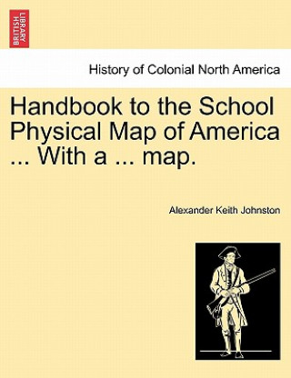 Kniha Handbook to the School Physical Map of America ... With a ... map. Alexander Keith Johnston