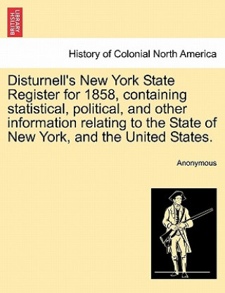 Kniha Disturnell's New York State Register for 1858, Containing Statistical, Political, and Other Information Relating to the State of New York, and the Uni Anonymous