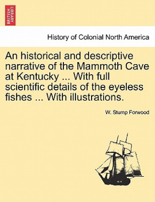 Carte Historical and Descriptive Narrative of the Mammoth Cave at Kentucky ... with Full Scientific Details of the Eyeless Fishes ... with Illustrations. W Stump Forwood