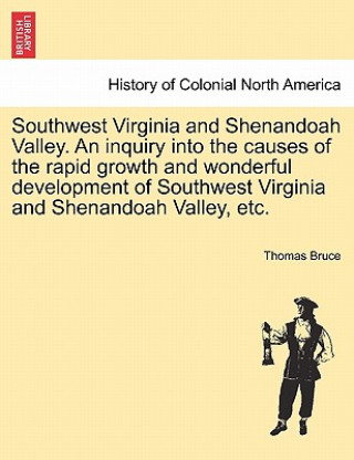 Knjiga Southwest Virginia and Shenandoah Valley. an Inquiry Into the Causes of the Rapid Growth and Wonderful Development of Southwest Virginia and Shenandoa Thomas Bruce