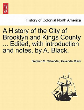 Книга History of the City of Brooklyn and Kings County ... Edited, with Introduction and Notes, by A. Black. Alexander Black