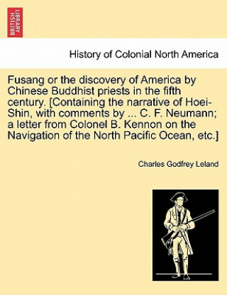 Könyv Fusang or the Discovery of America by Chinese Buddhist Priests in the Fifth Century. [Containing the Narrative of Hoei-Shin, with Comments by ... C. F Professor Charles Godfrey Leland