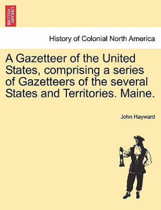 Livre Gazetteer of the United States, Comprising a Series of Gazetteers of the Several States and Territories. Maine. John Hayward