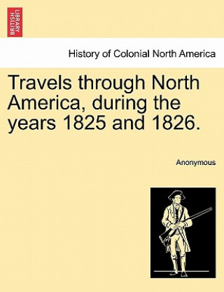 Kniha Travels Through North America, During the Years 1825 and 1826. Anonymous