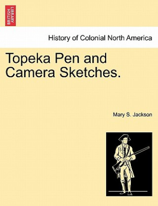 Książka Topeka Pen and Camera Sketches. Mary S (East Carolina University) Jackson