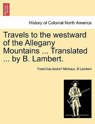 Kniha Travels to the Westward of the Allegany Mountains ... Translated ... by B. Lambert. B Lambert