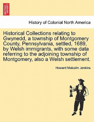 Książka Historical Collections Relating to Gwynedd, a Township of Montgomery County, Pennsylvania, Settled, 1689, by Welsh Immigrants, with Some Data Referrin Howard Malcolm Jenkins